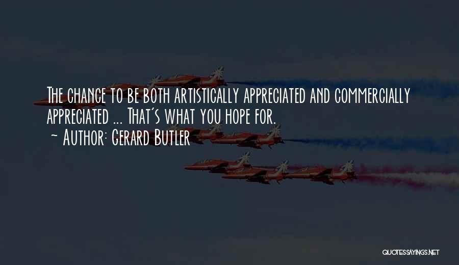 Gerard Butler Quotes: The Chance To Be Both Artistically Appreciated And Commercially Appreciated ... That's What You Hope For.