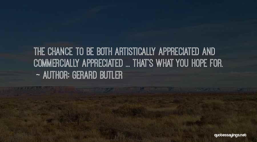 Gerard Butler Quotes: The Chance To Be Both Artistically Appreciated And Commercially Appreciated ... That's What You Hope For.