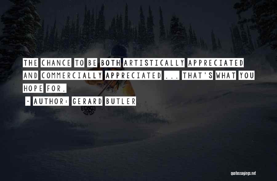 Gerard Butler Quotes: The Chance To Be Both Artistically Appreciated And Commercially Appreciated ... That's What You Hope For.