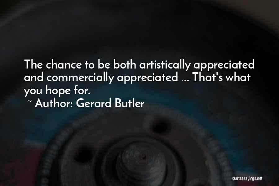 Gerard Butler Quotes: The Chance To Be Both Artistically Appreciated And Commercially Appreciated ... That's What You Hope For.