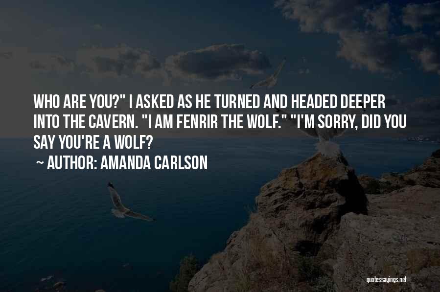 Amanda Carlson Quotes: Who Are You? I Asked As He Turned And Headed Deeper Into The Cavern. I Am Fenrir The Wolf. I'm