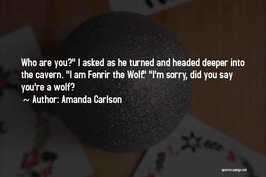 Amanda Carlson Quotes: Who Are You? I Asked As He Turned And Headed Deeper Into The Cavern. I Am Fenrir The Wolf. I'm