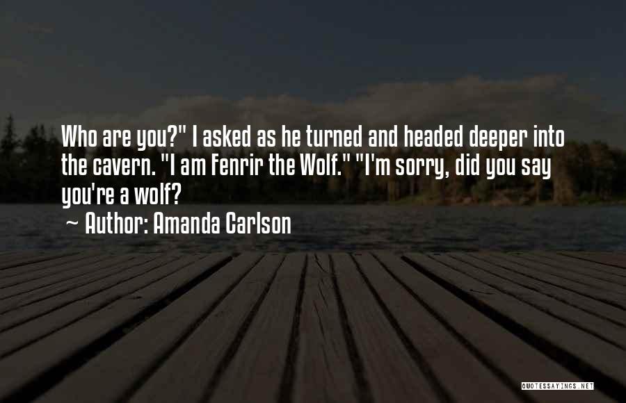 Amanda Carlson Quotes: Who Are You? I Asked As He Turned And Headed Deeper Into The Cavern. I Am Fenrir The Wolf. I'm