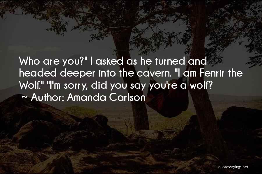 Amanda Carlson Quotes: Who Are You? I Asked As He Turned And Headed Deeper Into The Cavern. I Am Fenrir The Wolf. I'm