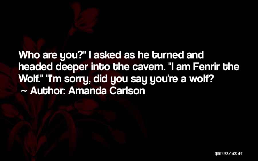 Amanda Carlson Quotes: Who Are You? I Asked As He Turned And Headed Deeper Into The Cavern. I Am Fenrir The Wolf. I'm