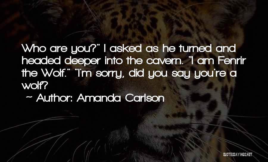 Amanda Carlson Quotes: Who Are You? I Asked As He Turned And Headed Deeper Into The Cavern. I Am Fenrir The Wolf. I'm