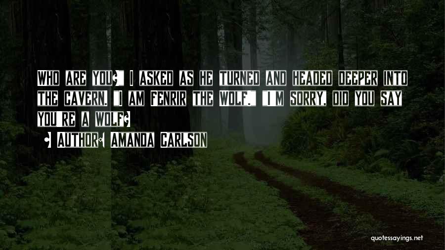 Amanda Carlson Quotes: Who Are You? I Asked As He Turned And Headed Deeper Into The Cavern. I Am Fenrir The Wolf. I'm