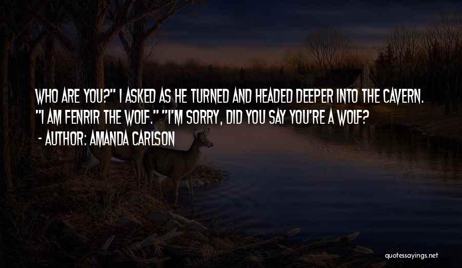 Amanda Carlson Quotes: Who Are You? I Asked As He Turned And Headed Deeper Into The Cavern. I Am Fenrir The Wolf. I'm