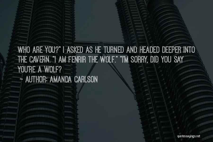 Amanda Carlson Quotes: Who Are You? I Asked As He Turned And Headed Deeper Into The Cavern. I Am Fenrir The Wolf. I'm