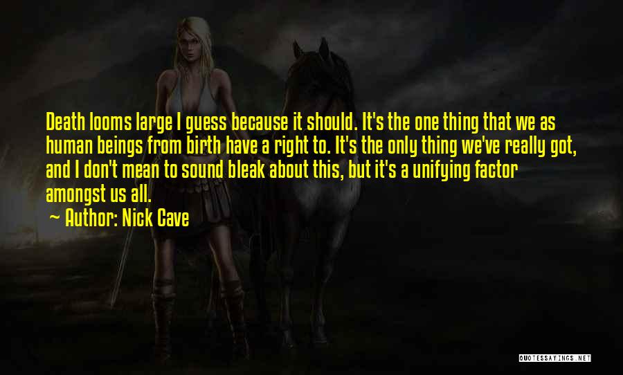 Nick Cave Quotes: Death Looms Large I Guess Because It Should. It's The One Thing That We As Human Beings From Birth Have