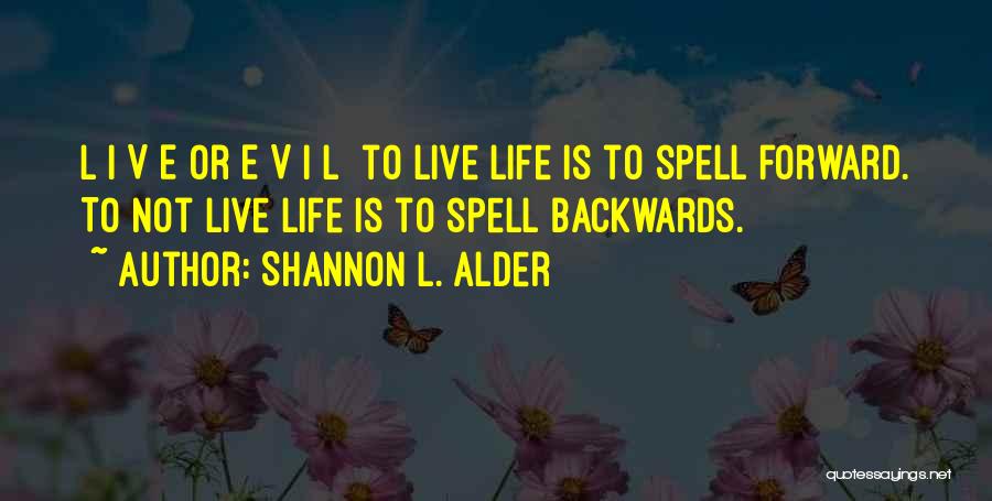 Shannon L. Alder Quotes: L I V E Or E V I L To Live Life Is To Spell Forward. To Not Live Life