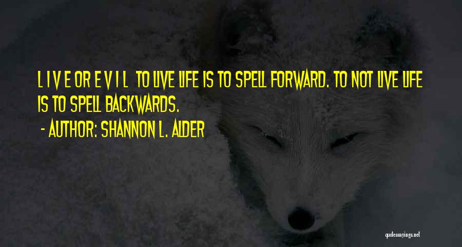 Shannon L. Alder Quotes: L I V E Or E V I L To Live Life Is To Spell Forward. To Not Live Life