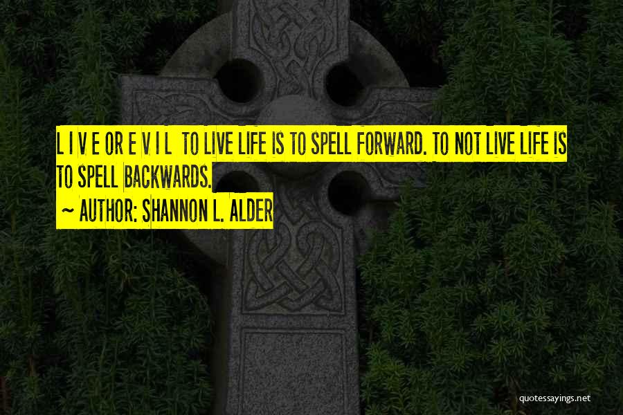 Shannon L. Alder Quotes: L I V E Or E V I L To Live Life Is To Spell Forward. To Not Live Life