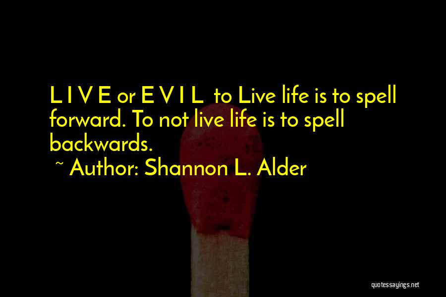 Shannon L. Alder Quotes: L I V E Or E V I L To Live Life Is To Spell Forward. To Not Live Life