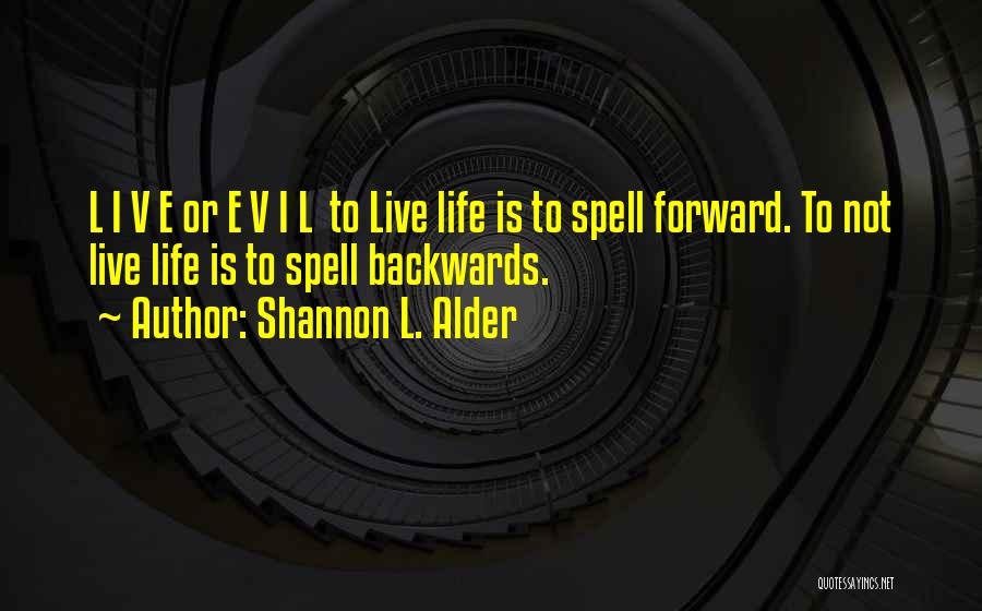 Shannon L. Alder Quotes: L I V E Or E V I L To Live Life Is To Spell Forward. To Not Live Life