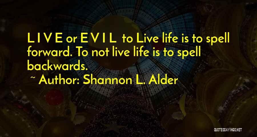 Shannon L. Alder Quotes: L I V E Or E V I L To Live Life Is To Spell Forward. To Not Live Life