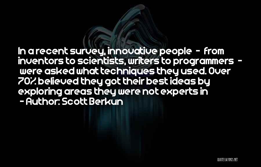 Scott Berkun Quotes: In A Recent Survey, Innovative People - From Inventors To Scientists, Writers To Programmers - Were Asked What Techniques They
