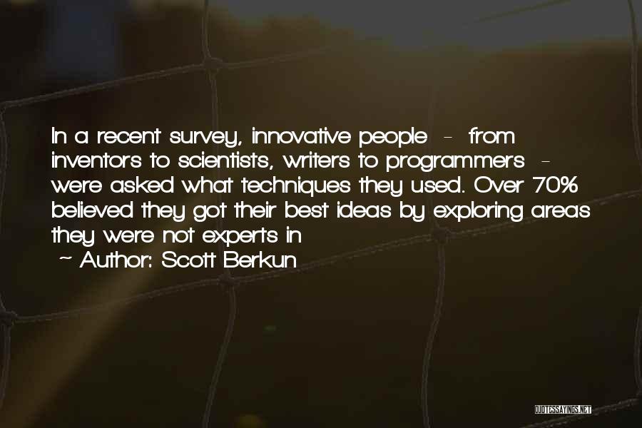 Scott Berkun Quotes: In A Recent Survey, Innovative People - From Inventors To Scientists, Writers To Programmers - Were Asked What Techniques They