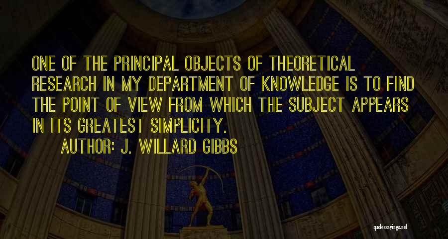 J. Willard Gibbs Quotes: One Of The Principal Objects Of Theoretical Research In My Department Of Knowledge Is To Find The Point Of View