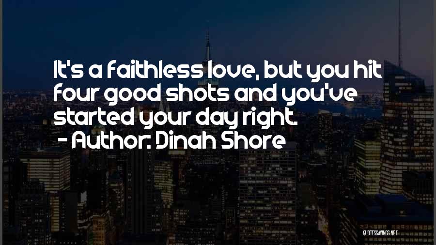 Dinah Shore Quotes: It's A Faithless Love, But You Hit Four Good Shots And You've Started Your Day Right.