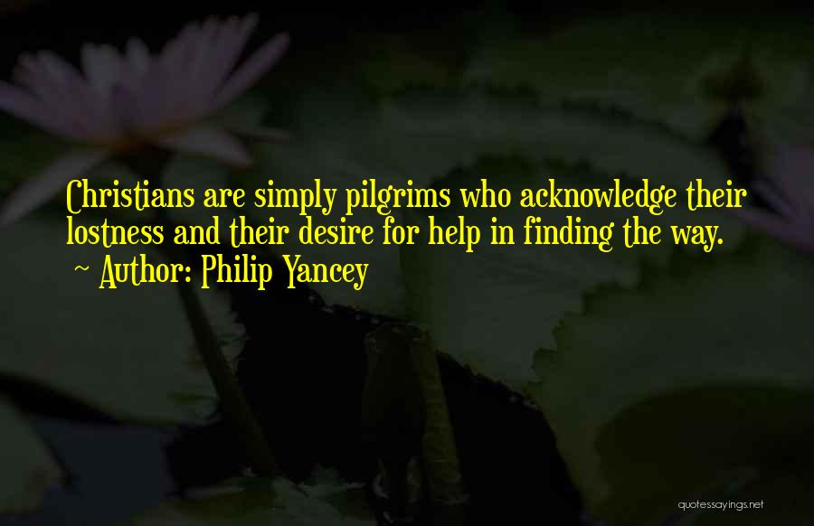 Philip Yancey Quotes: Christians Are Simply Pilgrims Who Acknowledge Their Lostness And Their Desire For Help In Finding The Way.