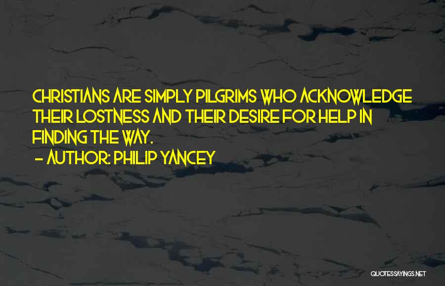 Philip Yancey Quotes: Christians Are Simply Pilgrims Who Acknowledge Their Lostness And Their Desire For Help In Finding The Way.