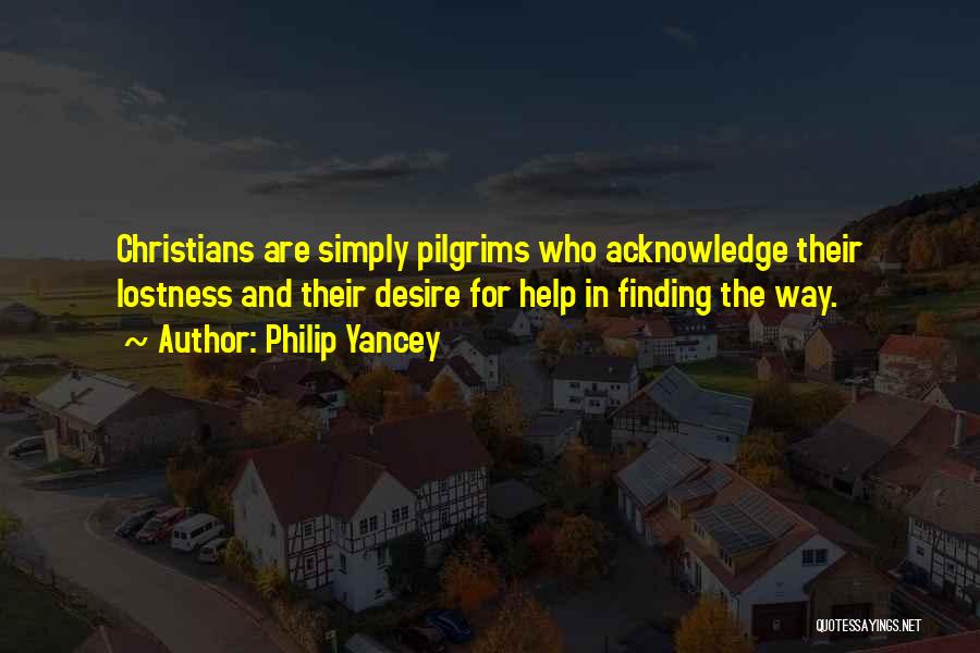 Philip Yancey Quotes: Christians Are Simply Pilgrims Who Acknowledge Their Lostness And Their Desire For Help In Finding The Way.