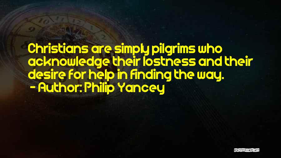 Philip Yancey Quotes: Christians Are Simply Pilgrims Who Acknowledge Their Lostness And Their Desire For Help In Finding The Way.
