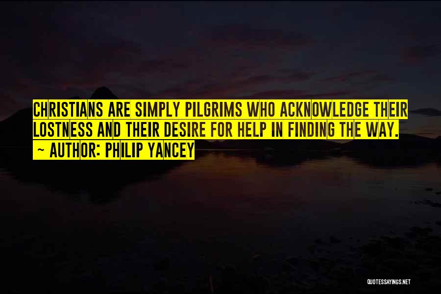 Philip Yancey Quotes: Christians Are Simply Pilgrims Who Acknowledge Their Lostness And Their Desire For Help In Finding The Way.