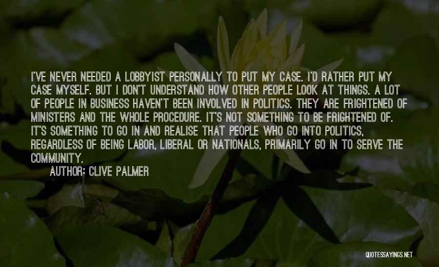 Clive Palmer Quotes: I've Never Needed A Lobbyist Personally To Put My Case. I'd Rather Put My Case Myself. But I Don't Understand