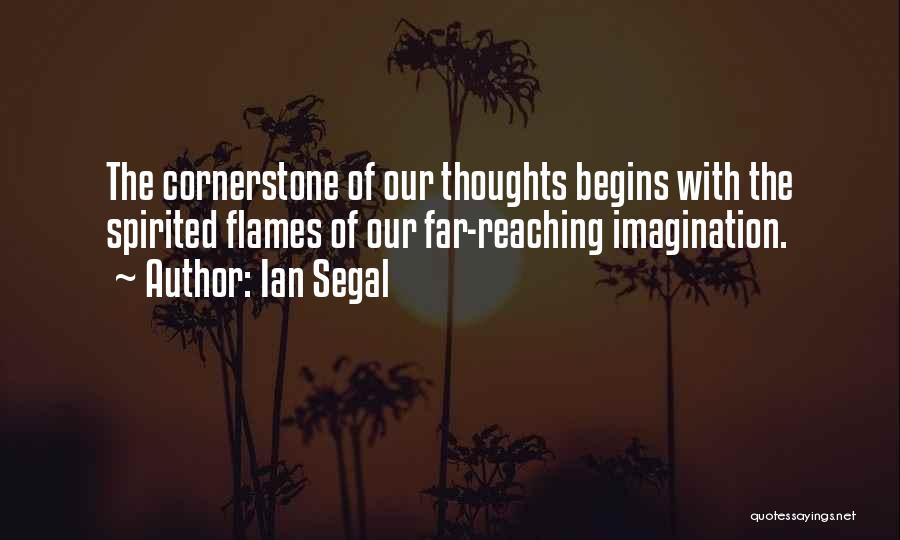Ian Segal Quotes: The Cornerstone Of Our Thoughts Begins With The Spirited Flames Of Our Far-reaching Imagination.