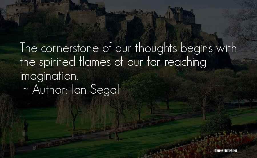 Ian Segal Quotes: The Cornerstone Of Our Thoughts Begins With The Spirited Flames Of Our Far-reaching Imagination.