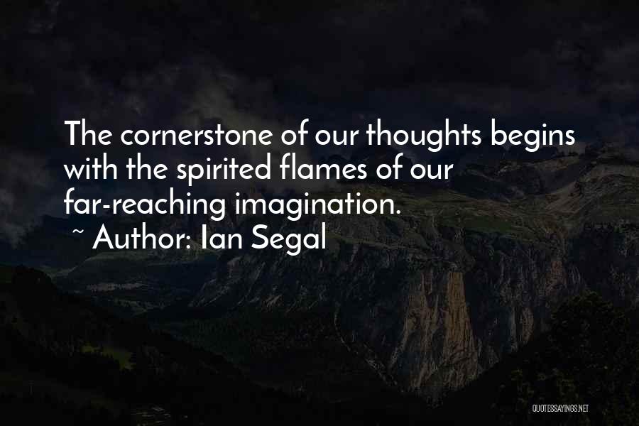 Ian Segal Quotes: The Cornerstone Of Our Thoughts Begins With The Spirited Flames Of Our Far-reaching Imagination.