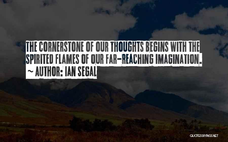 Ian Segal Quotes: The Cornerstone Of Our Thoughts Begins With The Spirited Flames Of Our Far-reaching Imagination.