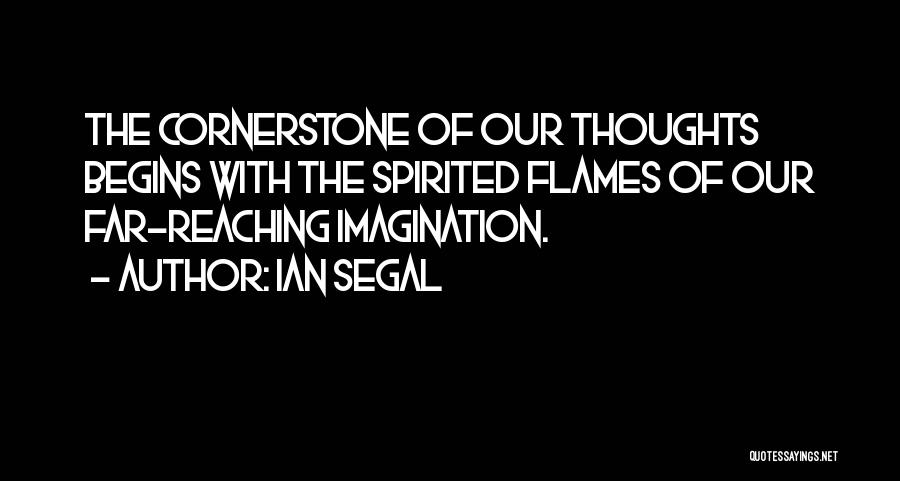 Ian Segal Quotes: The Cornerstone Of Our Thoughts Begins With The Spirited Flames Of Our Far-reaching Imagination.