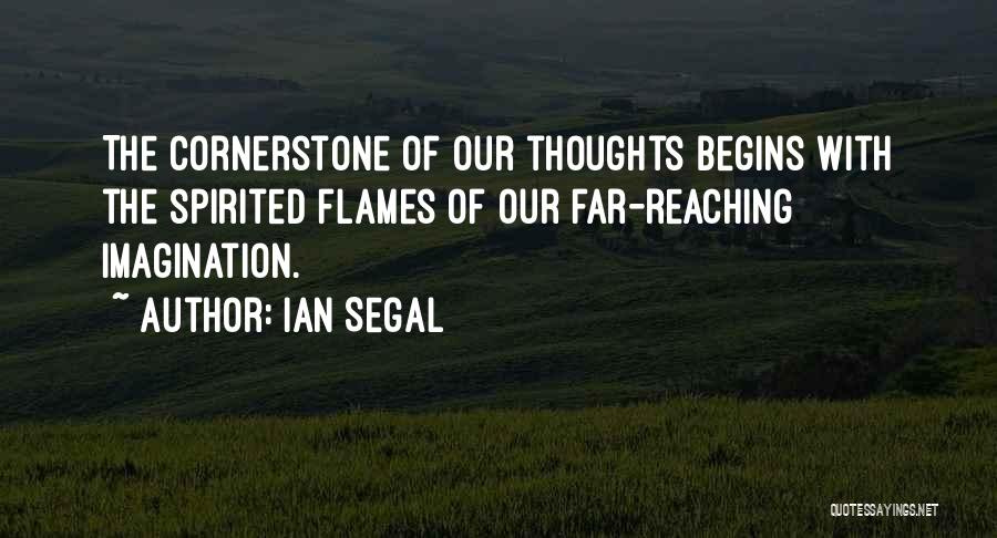 Ian Segal Quotes: The Cornerstone Of Our Thoughts Begins With The Spirited Flames Of Our Far-reaching Imagination.