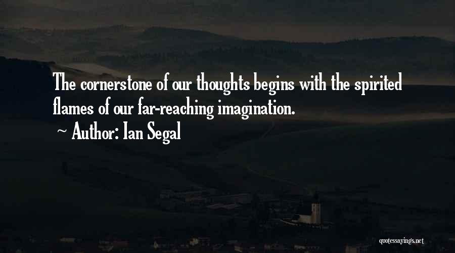 Ian Segal Quotes: The Cornerstone Of Our Thoughts Begins With The Spirited Flames Of Our Far-reaching Imagination.