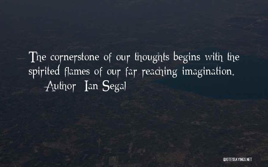 Ian Segal Quotes: The Cornerstone Of Our Thoughts Begins With The Spirited Flames Of Our Far-reaching Imagination.