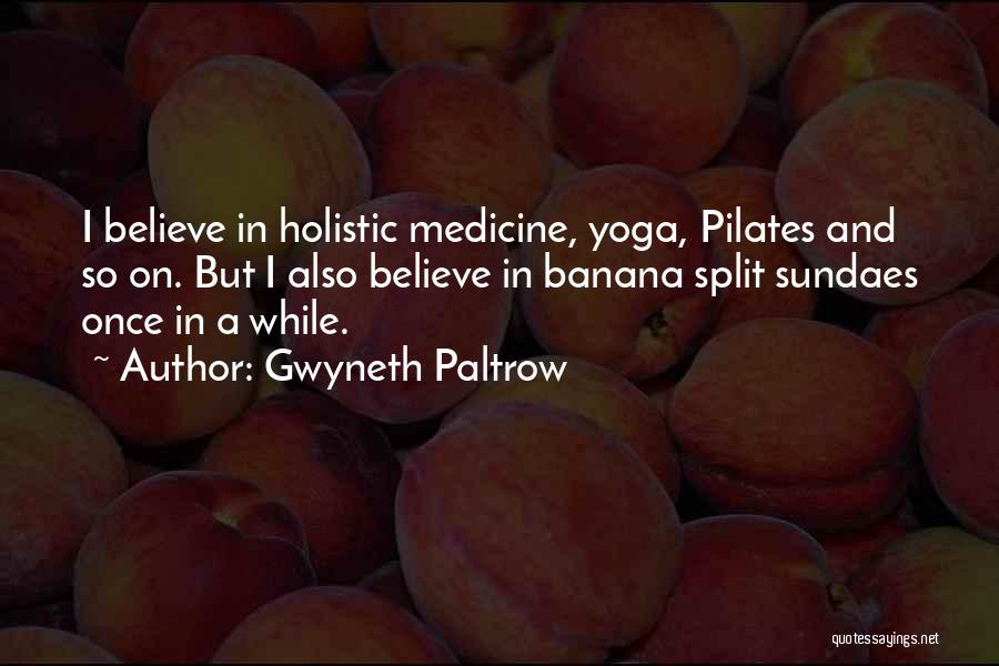 Gwyneth Paltrow Quotes: I Believe In Holistic Medicine, Yoga, Pilates And So On. But I Also Believe In Banana Split Sundaes Once In