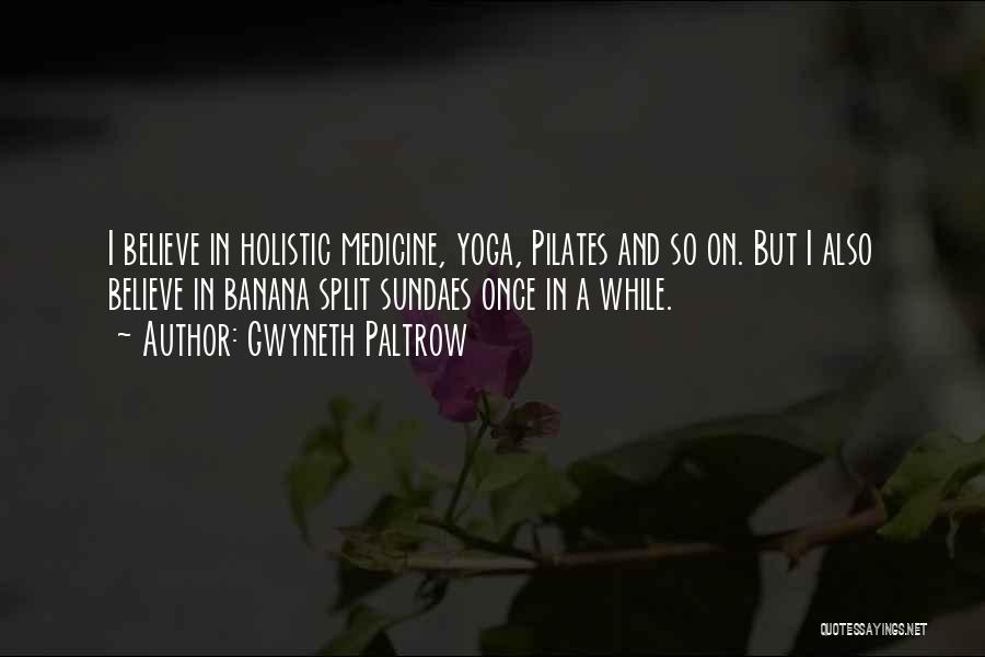 Gwyneth Paltrow Quotes: I Believe In Holistic Medicine, Yoga, Pilates And So On. But I Also Believe In Banana Split Sundaes Once In