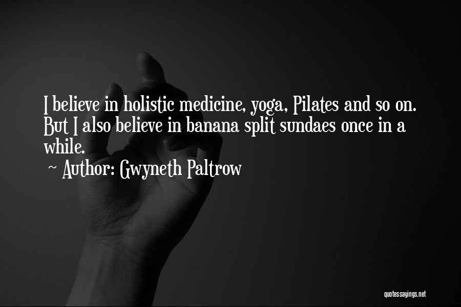 Gwyneth Paltrow Quotes: I Believe In Holistic Medicine, Yoga, Pilates And So On. But I Also Believe In Banana Split Sundaes Once In
