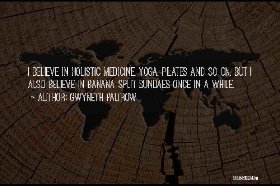 Gwyneth Paltrow Quotes: I Believe In Holistic Medicine, Yoga, Pilates And So On. But I Also Believe In Banana Split Sundaes Once In