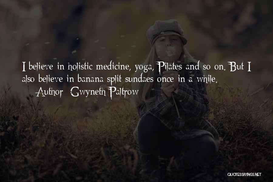 Gwyneth Paltrow Quotes: I Believe In Holistic Medicine, Yoga, Pilates And So On. But I Also Believe In Banana Split Sundaes Once In