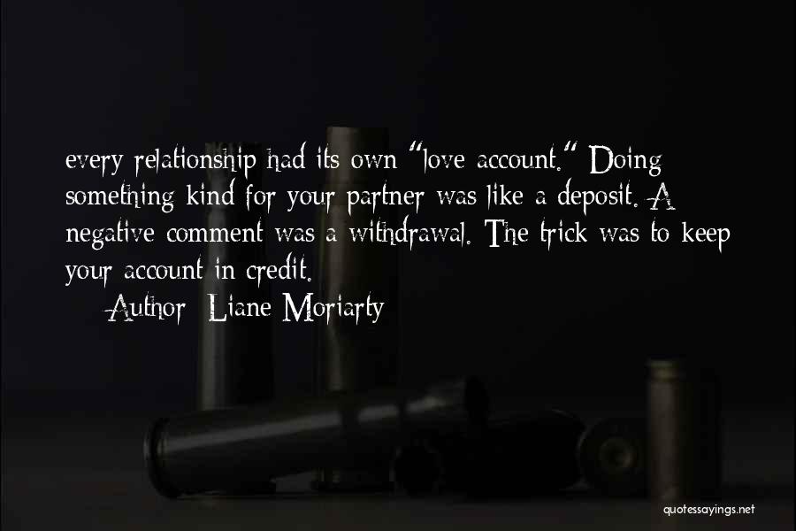 Liane Moriarty Quotes: Every Relationship Had Its Own Love Account. Doing Something Kind For Your Partner Was Like A Deposit. A Negative Comment