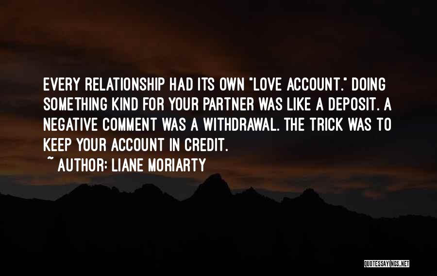 Liane Moriarty Quotes: Every Relationship Had Its Own Love Account. Doing Something Kind For Your Partner Was Like A Deposit. A Negative Comment