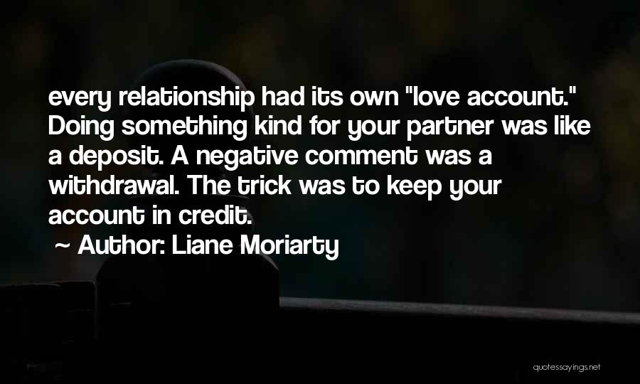 Liane Moriarty Quotes: Every Relationship Had Its Own Love Account. Doing Something Kind For Your Partner Was Like A Deposit. A Negative Comment