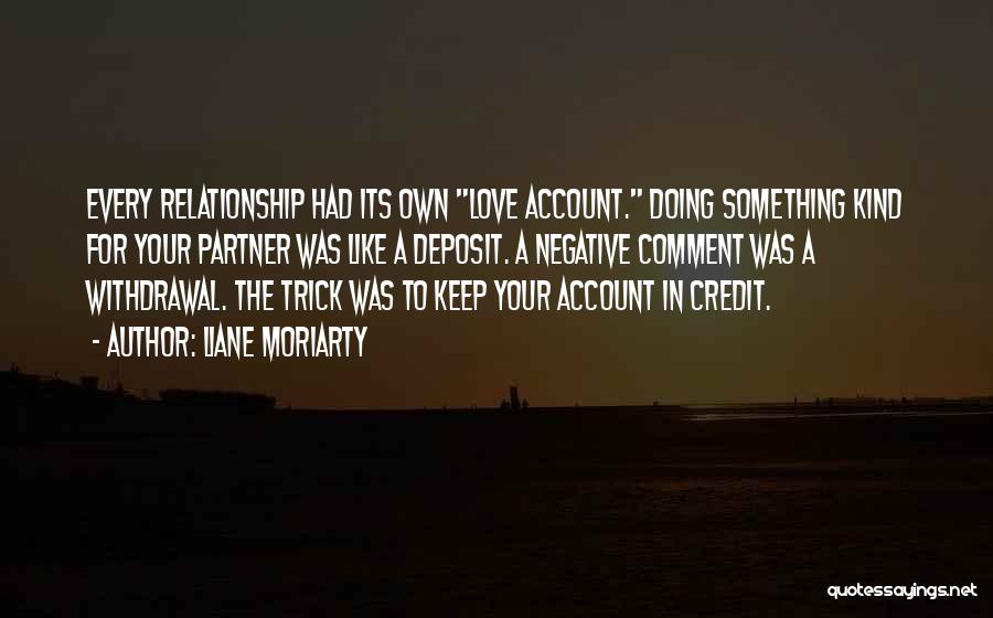 Liane Moriarty Quotes: Every Relationship Had Its Own Love Account. Doing Something Kind For Your Partner Was Like A Deposit. A Negative Comment