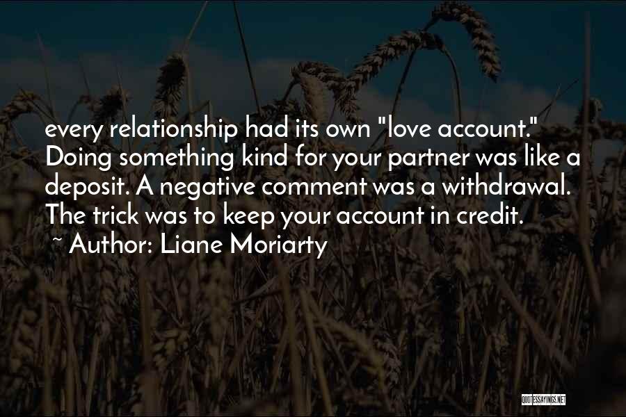 Liane Moriarty Quotes: Every Relationship Had Its Own Love Account. Doing Something Kind For Your Partner Was Like A Deposit. A Negative Comment