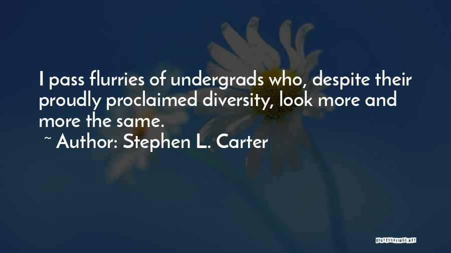 Stephen L. Carter Quotes: I Pass Flurries Of Undergrads Who, Despite Their Proudly Proclaimed Diversity, Look More And More The Same.