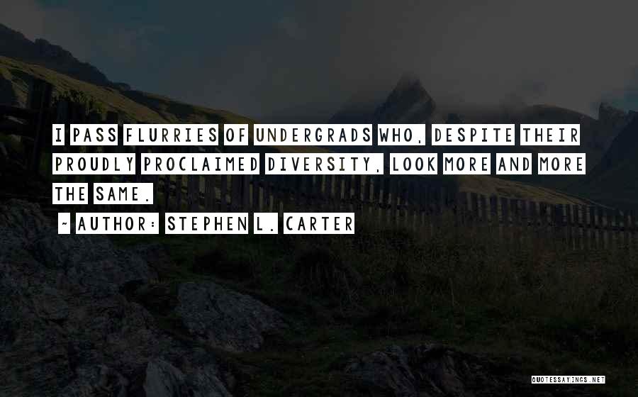 Stephen L. Carter Quotes: I Pass Flurries Of Undergrads Who, Despite Their Proudly Proclaimed Diversity, Look More And More The Same.